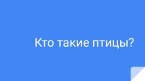 Презентация по окружающему миру на тему Кто такие птицы(1 класс)