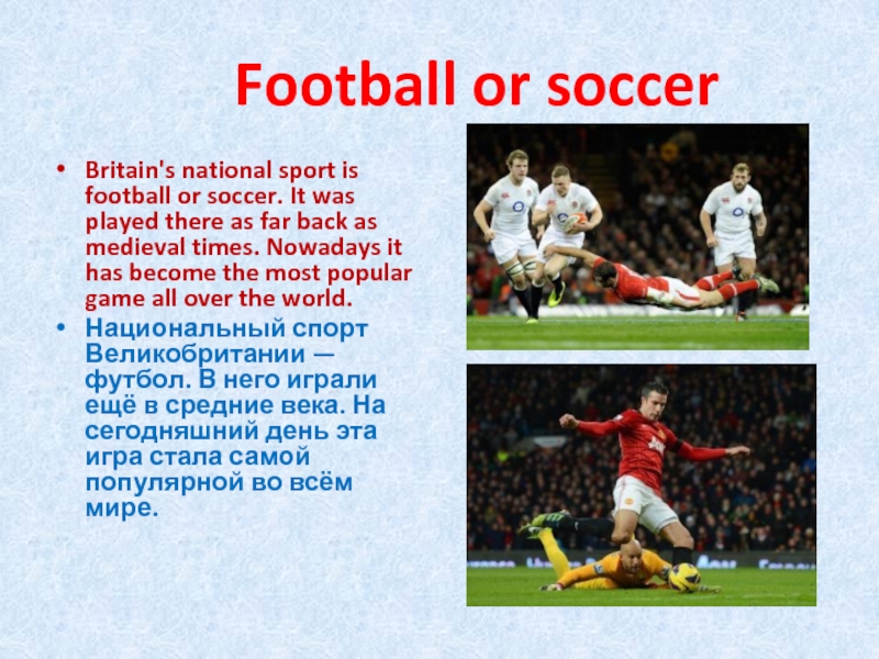 Football or soccerBritain's national sport is football or soccer. It was played there as