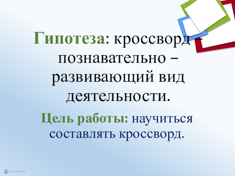 Гипотеза: кроссворд – познавательно – развивающий вид деятельности.Цель работы: научиться составлять кроссворд.