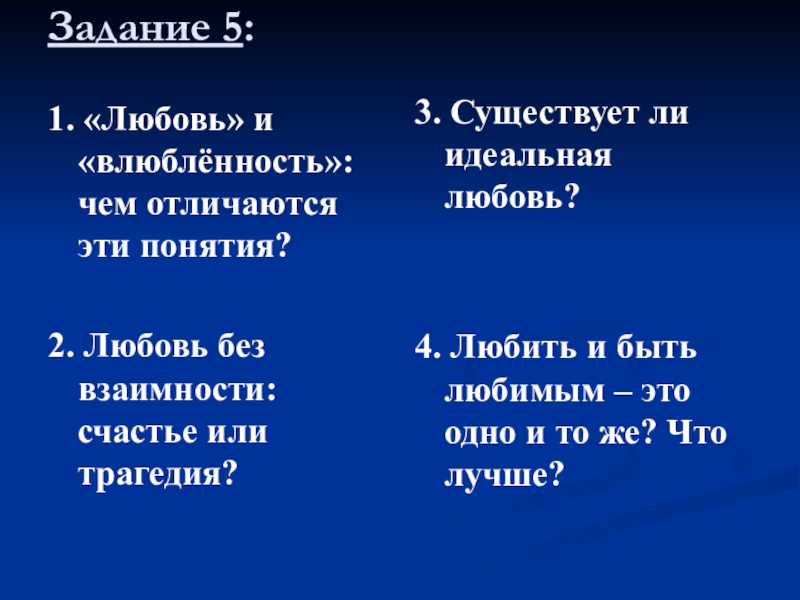 Задание 5:1. «Любовь» и «влюблённость»: чем отличаются эти понятия? 2. Любовь без взаимности: счастье или трагедия? 3.