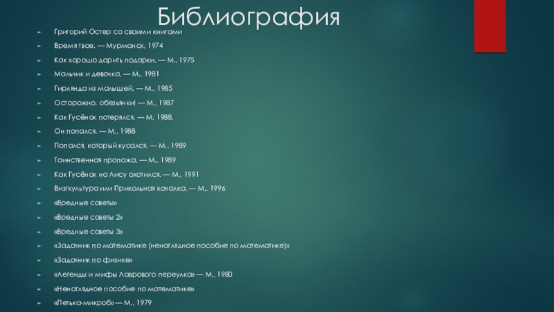 БиблиографияГригорий Остер со своими книгамиВремя твое. — Мурманск, 1974Как хорошо дарить подарки. — М., 1975Мальчик и девочка.