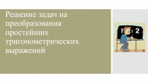 Презентация по математике Преобразование простейших тригонометрических выражений