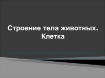 Строение тела животных. Клетка