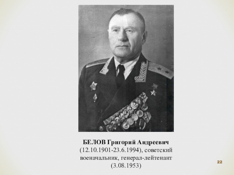 БЕЛОВ Григорий Андреевич (12.10.1901-23.6.1994), советский военачальник, генерал-лейтенант (3.08.1953)