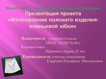 Презентация по технологии Проекта Изготовление поясного изделия - клиньевой юбки. Выполнила ученица 6 класса МБОУ СОШ №60 г. Владивостока Кривенко Дарья. Руководитель Ударцева Елизавета Михайловна