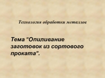 Презентация Опиливание заготовок из сортового проката.