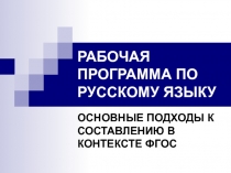 Презентация Рабочая программа по русскому языку. Основные подходы к составлению в контексте ФГОС