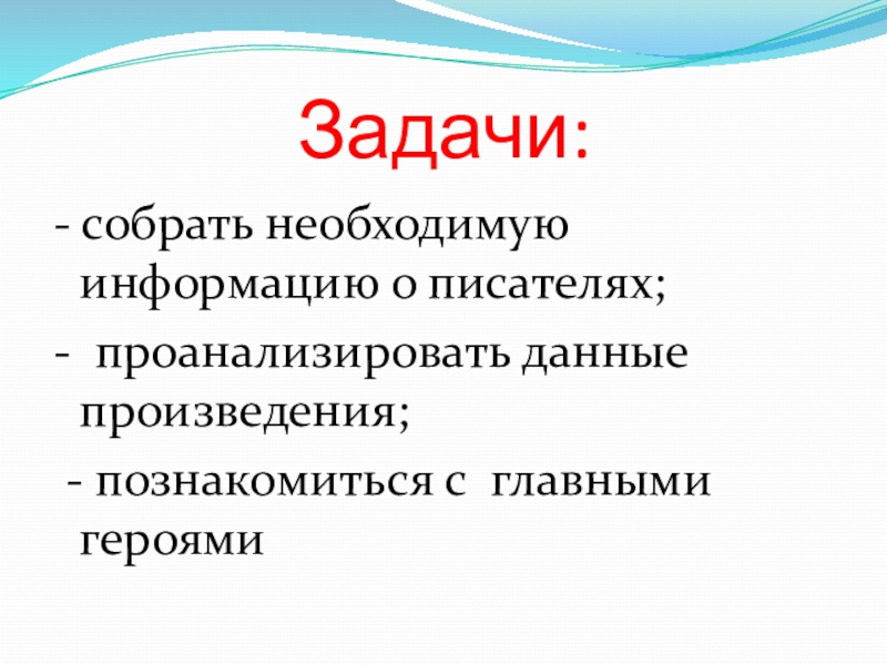 Задачи:- собрать необходимую информацию о писателях;- проанализировать данные произведения; - познакомиться с главными героями