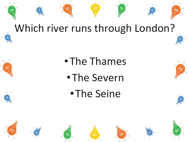 Which river runs through London?The Thames     The Severn   The Seine