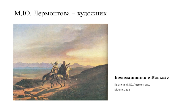 М.Ю. Лермонтова – художник Воспоминания о Кавказе  Картина М. Ю. Лермонтова.  Масло, 1838 г.