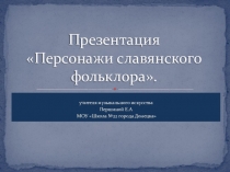 Презентация по музыкальному искусству на тему Персонажи славянского фольклора