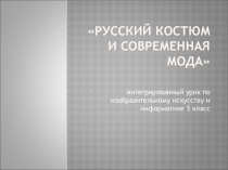 Интегрированный урок  по изобразительному искусству и информатике Русский костюм и современная мода 5 класс