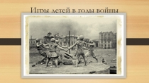 Презентация проекта Игры детей в годы войны (материал к классному часу)