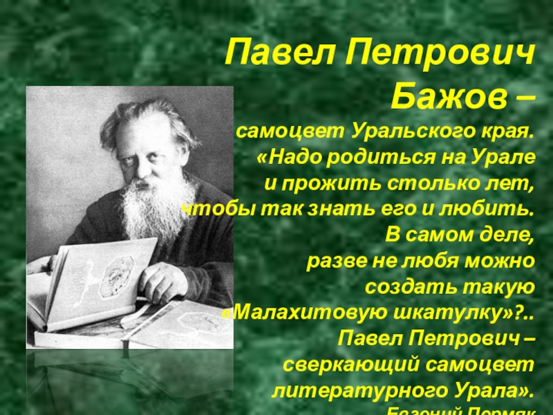 Павел Петрович Бажов – самоцвет Уральского края.«Надо родиться на Урале и прожить столько лет,чтобы так знать его