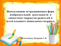 Использование нетрадиционных форм изобразительной деятельности в совместном творчестве родителей и детей младшего дошкольного возраста.