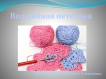 Презентация кружковой работы по вязанию крючком Волшебная петелька