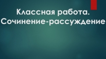 Презентация по русскому языку на тему Сочинение-рассуждение