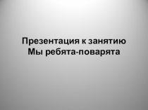Презентация к занятию Мы ребята-поварята