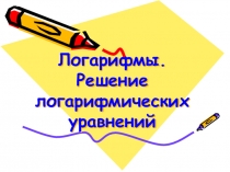 Презентация к уроку алгебры в 10 классе Логарифмы. Решение логарифмических уравнений
