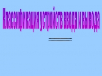 Презентация по информатике. Классификация устройств ввода и вывода.