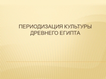 Презентация по Истории Древнего Мира Периодизация культуры Древнего Египта