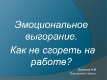 Презентация. Эмоциональное выгорание.Как не сгореть на работе?