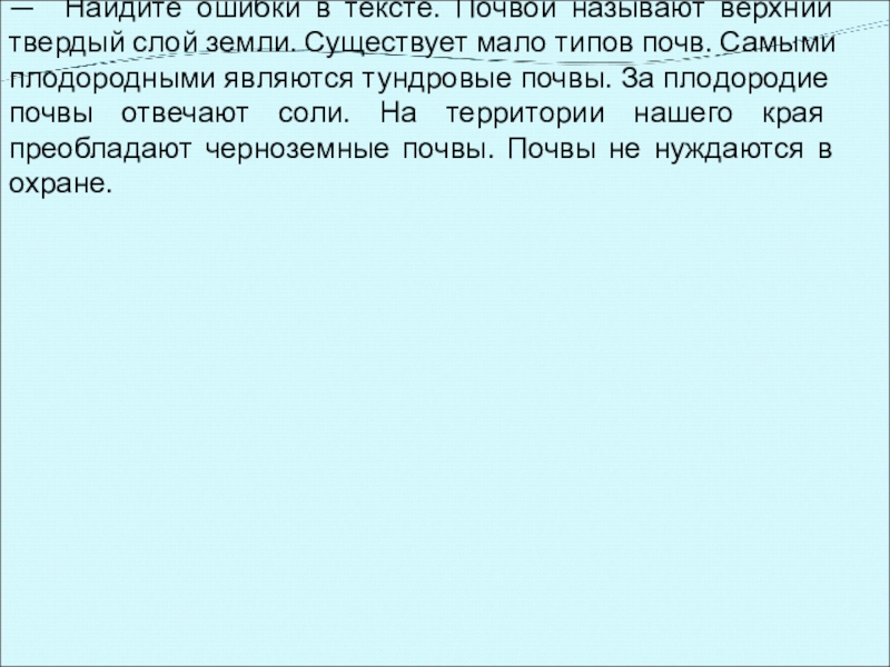 — Найдите ошибки в тексте. Почвой называют верхний твердый слой земли. Существует мало типов почв. Самыми плодородными