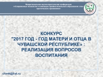 КОНКУРС 2017 ГОД - ГОД МАТЕРИ И ОТЦА В ЧУВАШСКОЙ РЕСПУБЛИКЕ: РЕАЛИЗАЦИЯ ВОПРОСОВ ВОСПИТАНИЯ