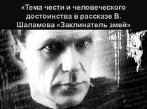 Презентация к открытому уроку по литературе: Тема чести и достоинства в рассказе В.Шаламова Заклинатель змей