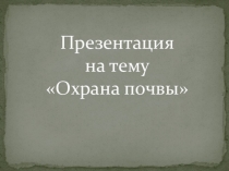 Презентация по теме: Охрана почвы
