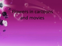 Презентация по английскому языку на тему :Flowers in cartoons and movies