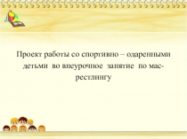 Проект работы со спортивно – одаренными детьми во внеурочное занятие по мас-рестлингу