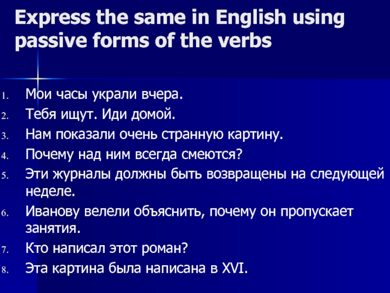 Express the same in English using passive forms of the verbsМои часы украли вчера.Тебя ищут. Иди домой.Нам