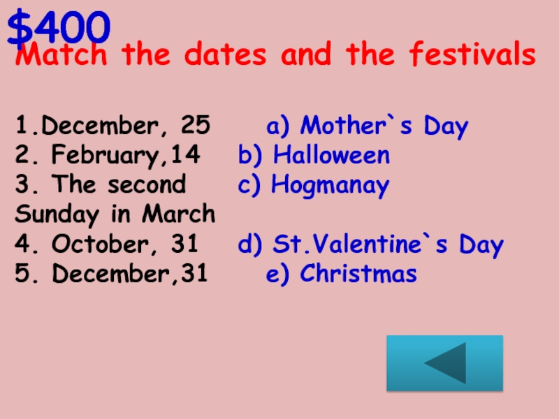 Match the dates and the festivals1.December, 25		a) Mother`s Day2. February,14		b) Halloween3. The second 		c) HogmanaySunday in March