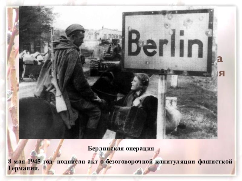 Берлинская операцияБерлинская операция8 мая 1945 год- подписан акт о безоговорочной капитуляции фашисткой Германии.