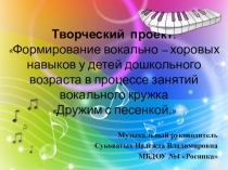Творческий проект: Формирование вокально – хоровых навыков у детей дошкольного возраста в процессе занятий вокального кружка Дружим с песенкой.