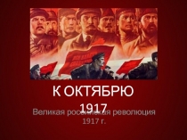 К октябрю 1917 г. Переход власти к партии большевиков .