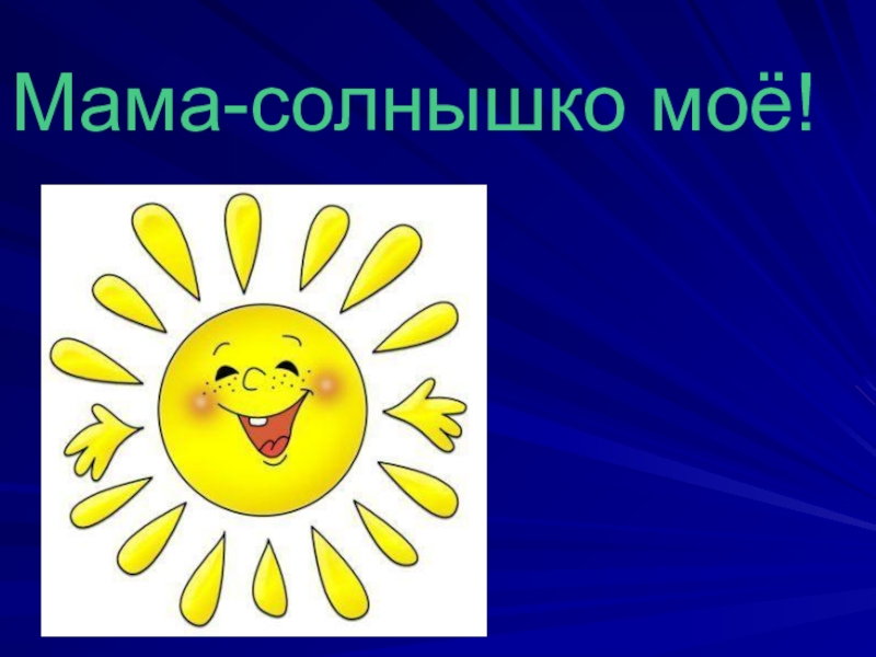 Мама солнышко мое. Мамочка солнышко. Солнышко мама солнышко. Мама наше солнышко.