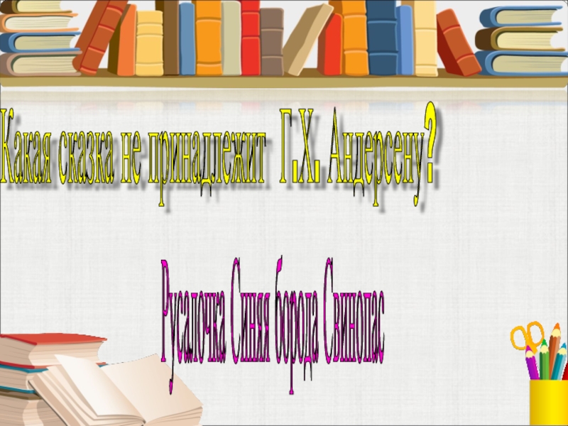 Русалочка Синяя борода Свинопас Какая сказка не принадлежит Г.Х. Андерсену?