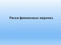 Презентация по курсу финансовая грамотность: Риски финансовых пирамид