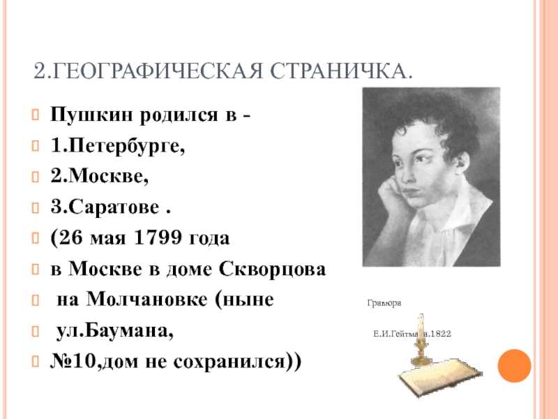 2.ГЕОГРАФИЧЕСКАЯ СТРАНИЧКА.Пушкин родился в -1.Петербурге,2.Москве,3.Саратове .(26 мая 1799 года в Москве в доме Скворцова на Молчановке (ныне