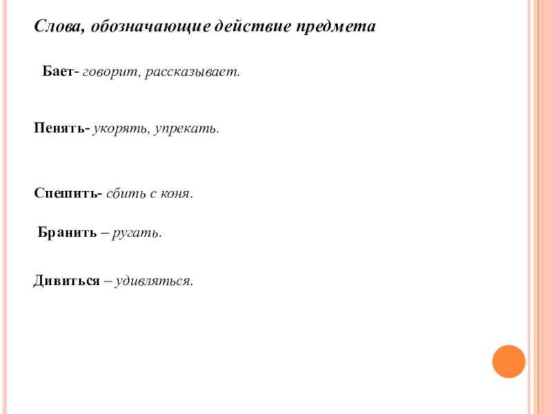 Слова, обозначающие действие предметаБает- говорит, рассказывает.Пенять- укорять, упрекать.Спешить- сбить с коня.Бранить – ругать.Дивиться – удивляться.