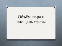 Презентация по геометрии на тему  Объём шара и площадь сферы( 11 класс)