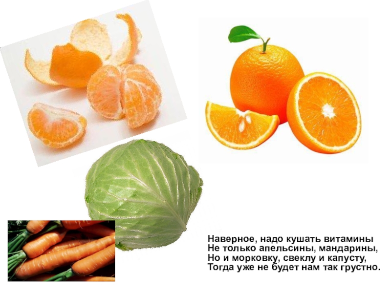 Наверное, надо кушать витамины Не только апельсины, мандарины, Но и морковку, свеклу и капусту,
