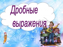 Презентация по математике на тему Дробные выражения