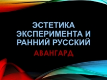 Презентация Эстетика эксперимента и ранний русский авангард