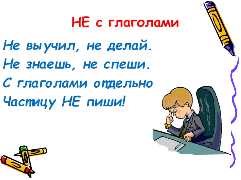 Не выучил, не делай.Не знаешь, не спеши.С глаголами отдельноЧастицу НЕ пиши!НЕ с глаголами