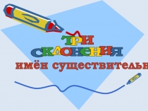Презентация  Три склонения имени существительного