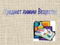 Презентация по химии на тему Предмет химии. Вещества