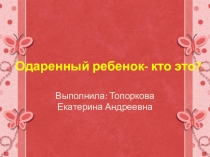 Презентация  Одаренный ребенок-кто это?